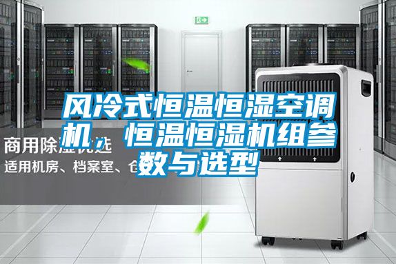 风冷式恒温恒湿空调机，恒温恒湿机组参数与选型