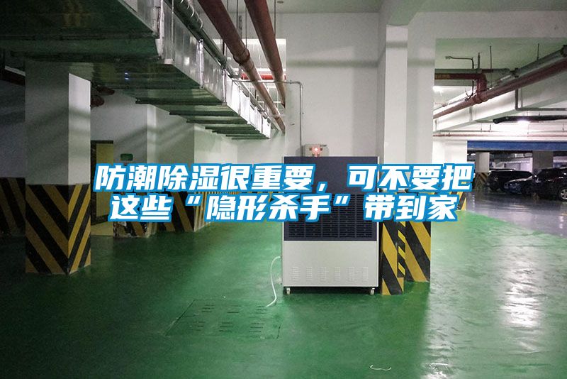 防潮除湿很重要，可不要把这些“隐形杀手”带到家