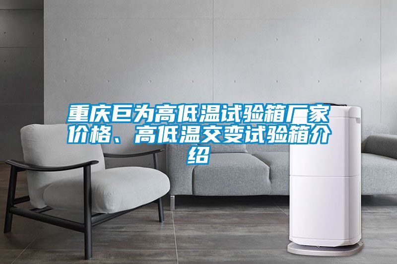 重庆巨为高低温试验箱厂家价格、高低温交变试验箱介绍