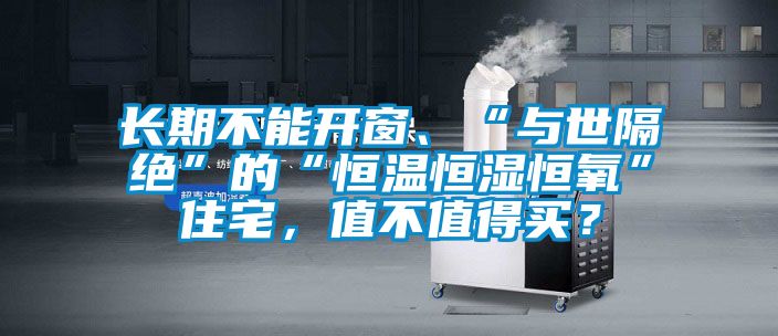 长期不能开窗、“与世隔绝”的“恒温恒湿恒氧”住宅，值不值得买？