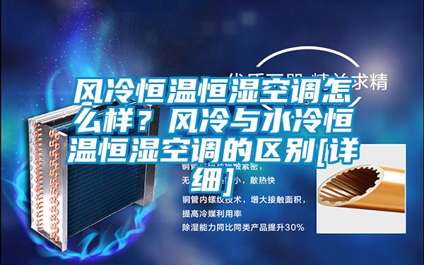 风冷恒温恒湿空调怎么样？风冷与水冷恒温恒湿空调的区别[详细]