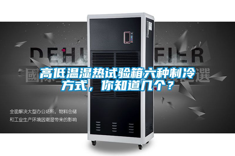 高低温湿热试验箱六种制冷方式，你知道几个？