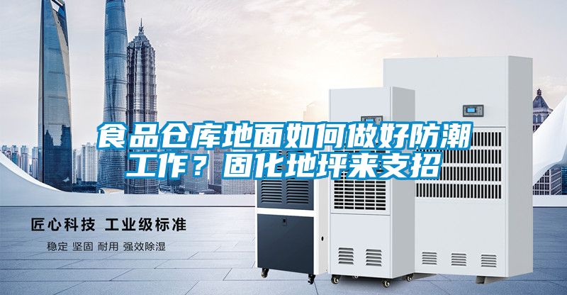 食品仓库地面如何做好防潮工作？固化地坪来支招